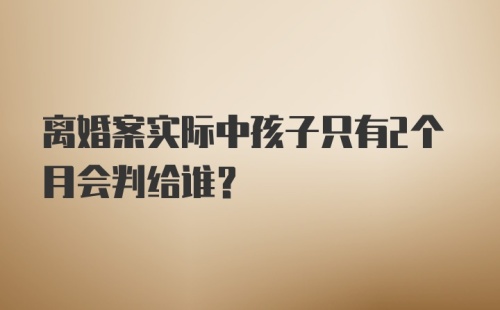 离婚案实际中孩子只有2个月会判给谁？