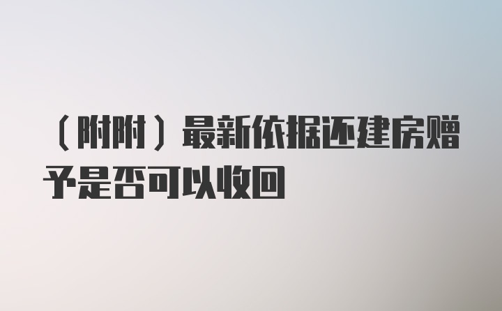 （附附）最新依据还建房赠予是否可以收回