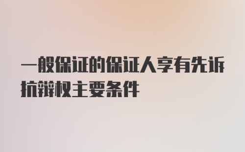 一般保证的保证人享有先诉抗辩权主要条件