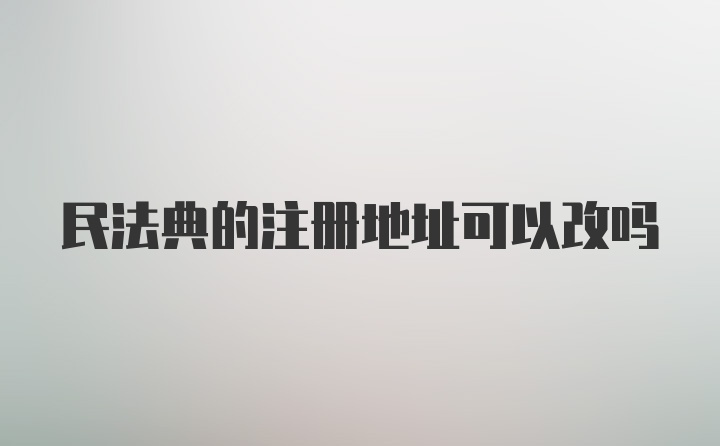 民法典的注册地址可以改吗