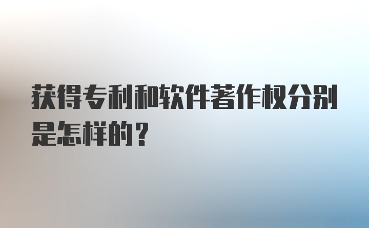 获得专利和软件著作权分别是怎样的？