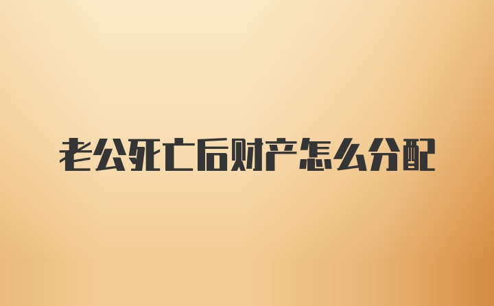 老公死亡后财产怎么分配