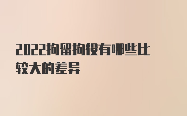 2022拘留拘役有哪些比较大的差异