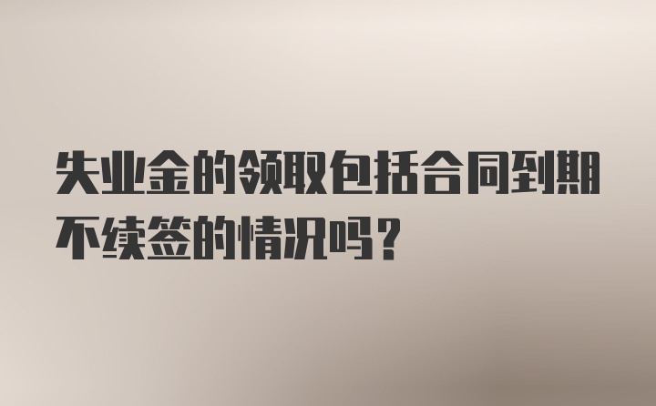 失业金的领取包括合同到期不续签的情况吗？