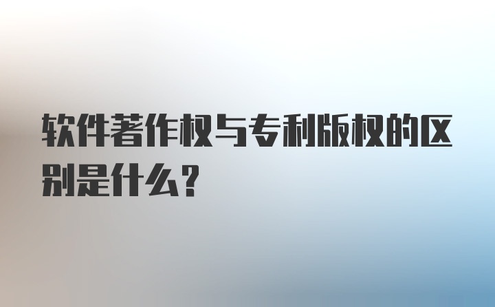 软件著作权与专利版权的区别是什么？