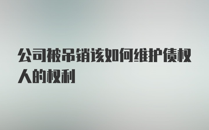 公司被吊销该如何维护债权人的权利