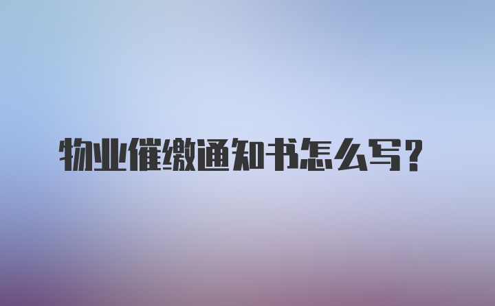 物业催缴通知书怎么写？