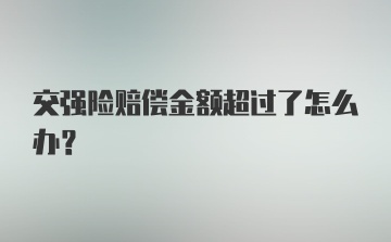 交强险赔偿金额超过了怎么办?