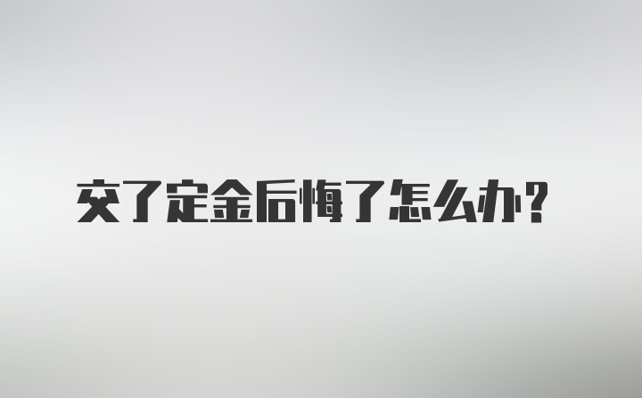 交了定金后悔了怎么办？