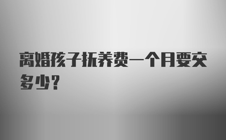 离婚孩子抚养费一个月要交多少？