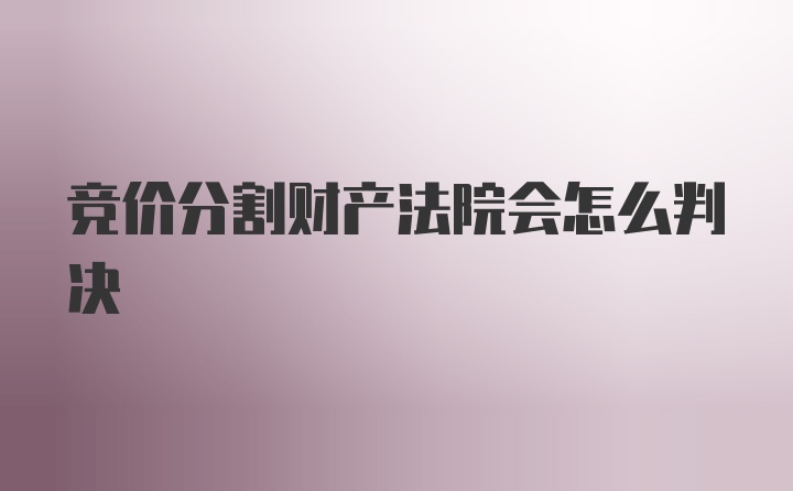 竞价分割财产法院会怎么判决