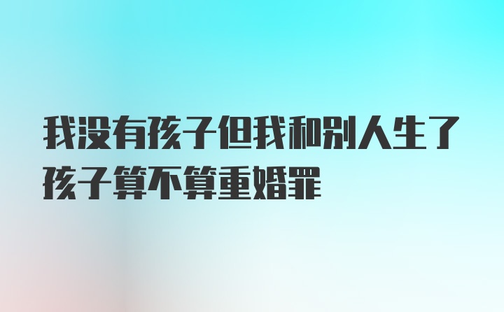 我没有孩子但我和别人生了孩子算不算重婚罪