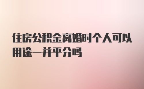 住房公积金离婚时个人可以用途一并平分吗