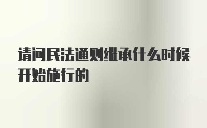 请问民法通则继承什么时候开始施行的