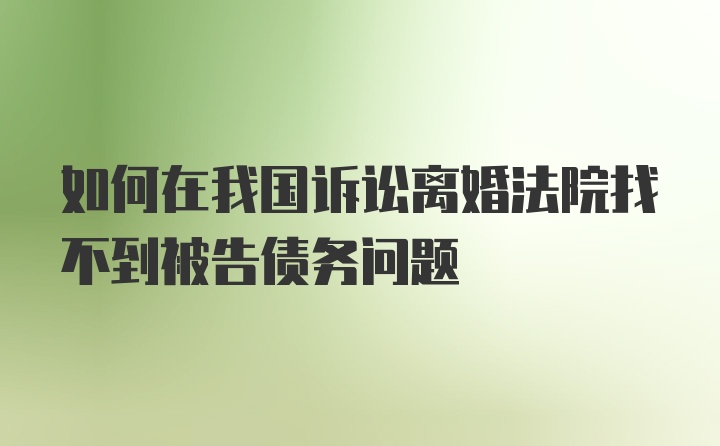 如何在我国诉讼离婚法院找不到被告债务问题