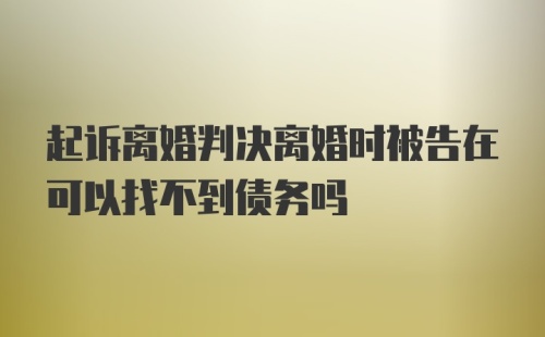 起诉离婚判决离婚时被告在可以找不到债务吗