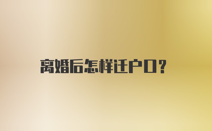 离婚后怎样迁户口？