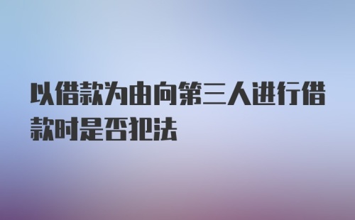 以借款为由向第三人进行借款时是否犯法