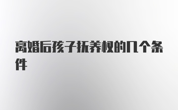 离婚后孩子抚养权的几个条件