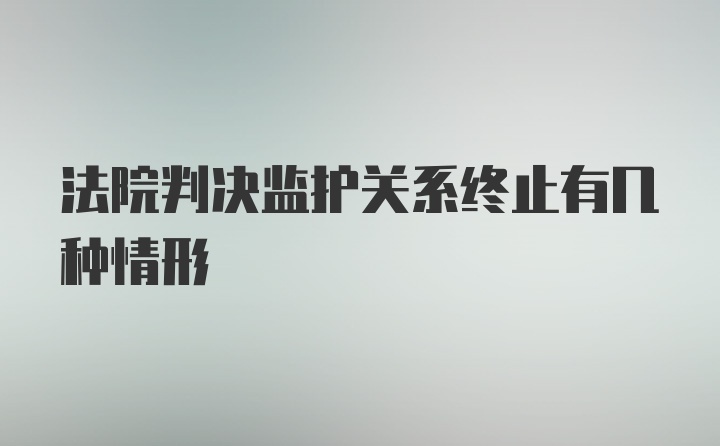 法院判决监护关系终止有几种情形