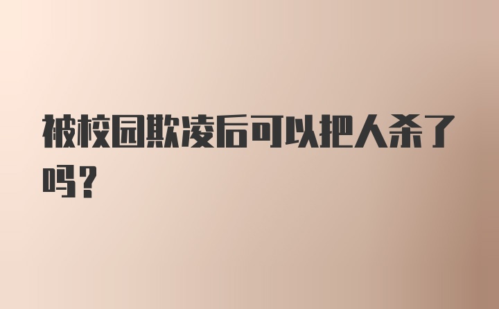 被校园欺凌后可以把人杀了吗？