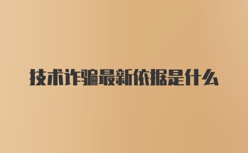 技术诈骗最新依据是什么