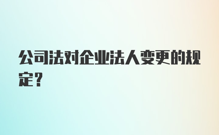 公司法对企业法人变更的规定？