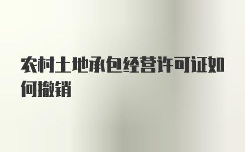 农村土地承包经营许可证如何撤销