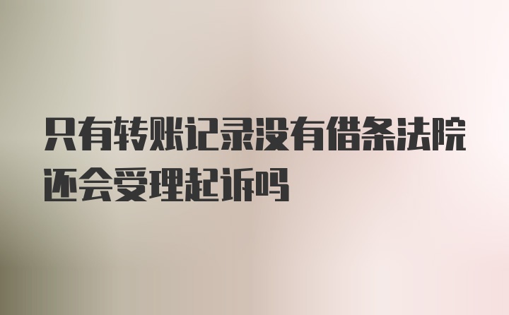 只有转账记录没有借条法院还会受理起诉吗