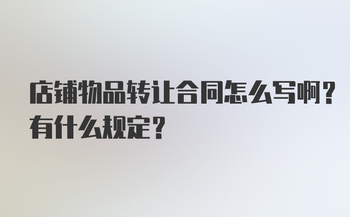 店铺物品转让合同怎么写啊？有什么规定？