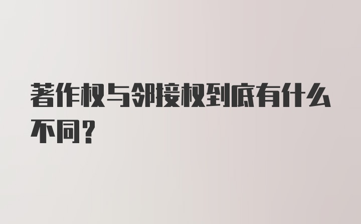 著作权与邻接权到底有什么不同？