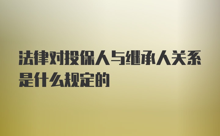 法律对投保人与继承人关系是什么规定的