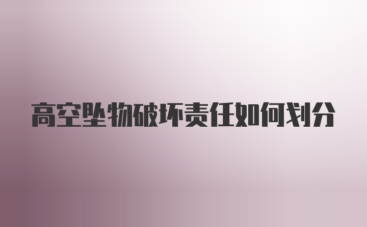 高空坠物破坏责任如何划分