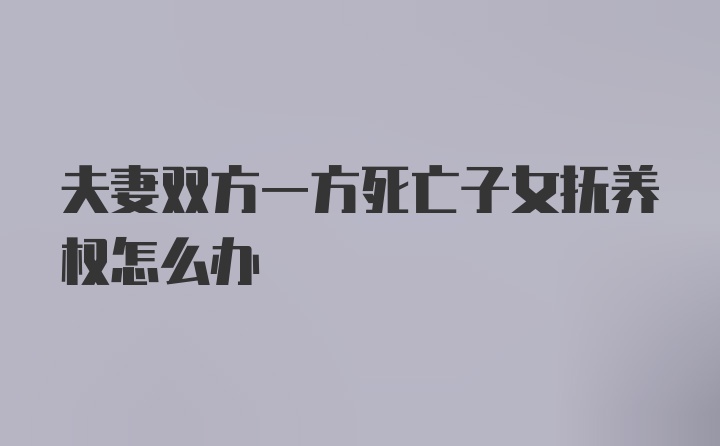 夫妻双方一方死亡子女抚养权怎么办