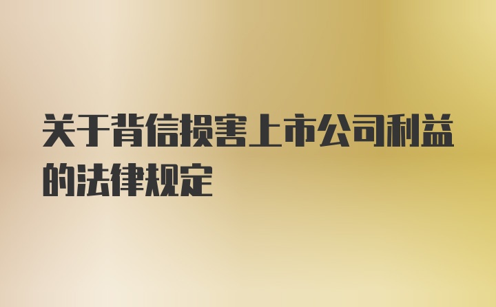 关于背信损害上市公司利益的法律规定