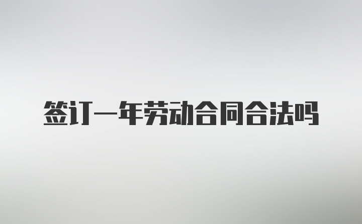 签订一年劳动合同合法吗