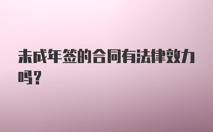 未成年签的合同有法律效力吗？