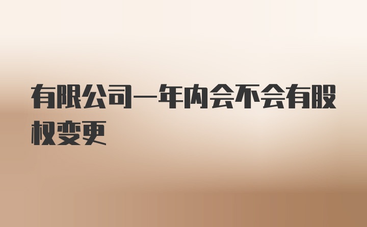 有限公司一年内会不会有股权变更