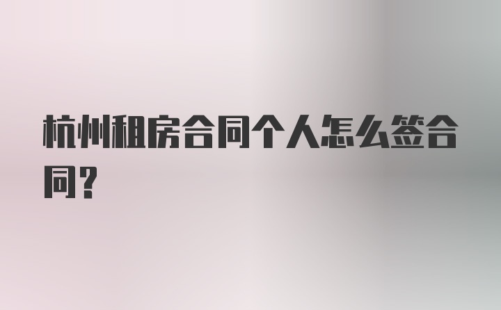 杭州租房合同个人怎么签合同？