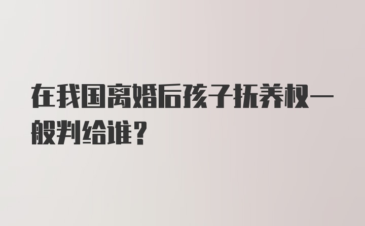 在我国离婚后孩子抚养权一般判给谁？