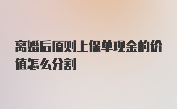 离婚后原则上保单现金的价值怎么分割