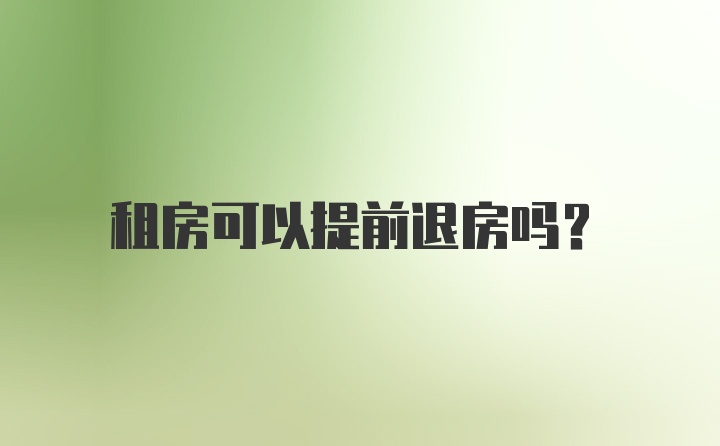 租房可以提前退房吗？