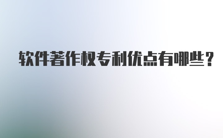 软件著作权专利优点有哪些？