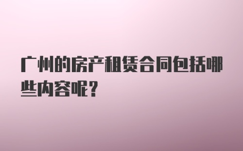 广州的房产租赁合同包括哪些内容呢？
