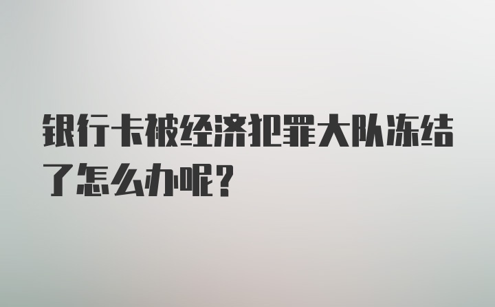 银行卡被经济犯罪大队冻结了怎么办呢？