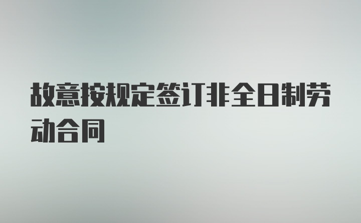 故意按规定签订非全日制劳动合同