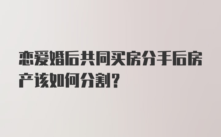 恋爱婚后共同买房分手后房产该如何分割？