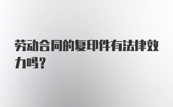 劳动合同的复印件有法律效力吗？