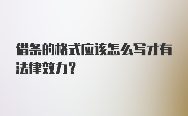 借条的格式应该怎么写才有法律效力？