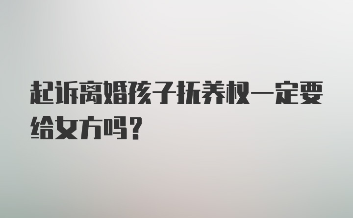 起诉离婚孩子抚养权一定要给女方吗?